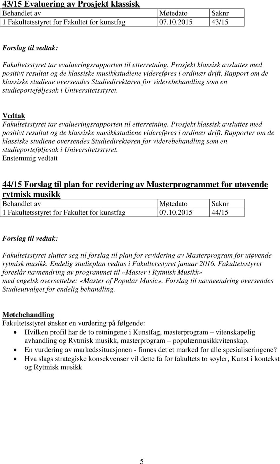 Rapport om de klassiske studiene oversendes Studiedirektøren for viderebehandling som en studieporteføljesak i Universitetsstyret. Fakultetsstyret tar evalueringsrapporten til etterretning.