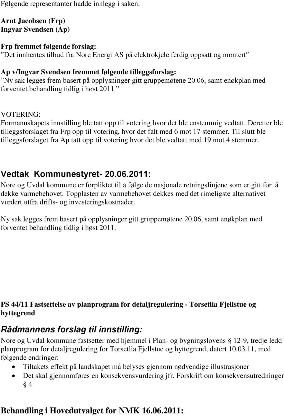 Formannskapets innstilling ble tatt opp til votering hvor det ble enstemmig vedtatt. Deretter ble tilleggsforslaget fra Frp opp til votering, hvor det falt med 6 mot 17 stemmer.