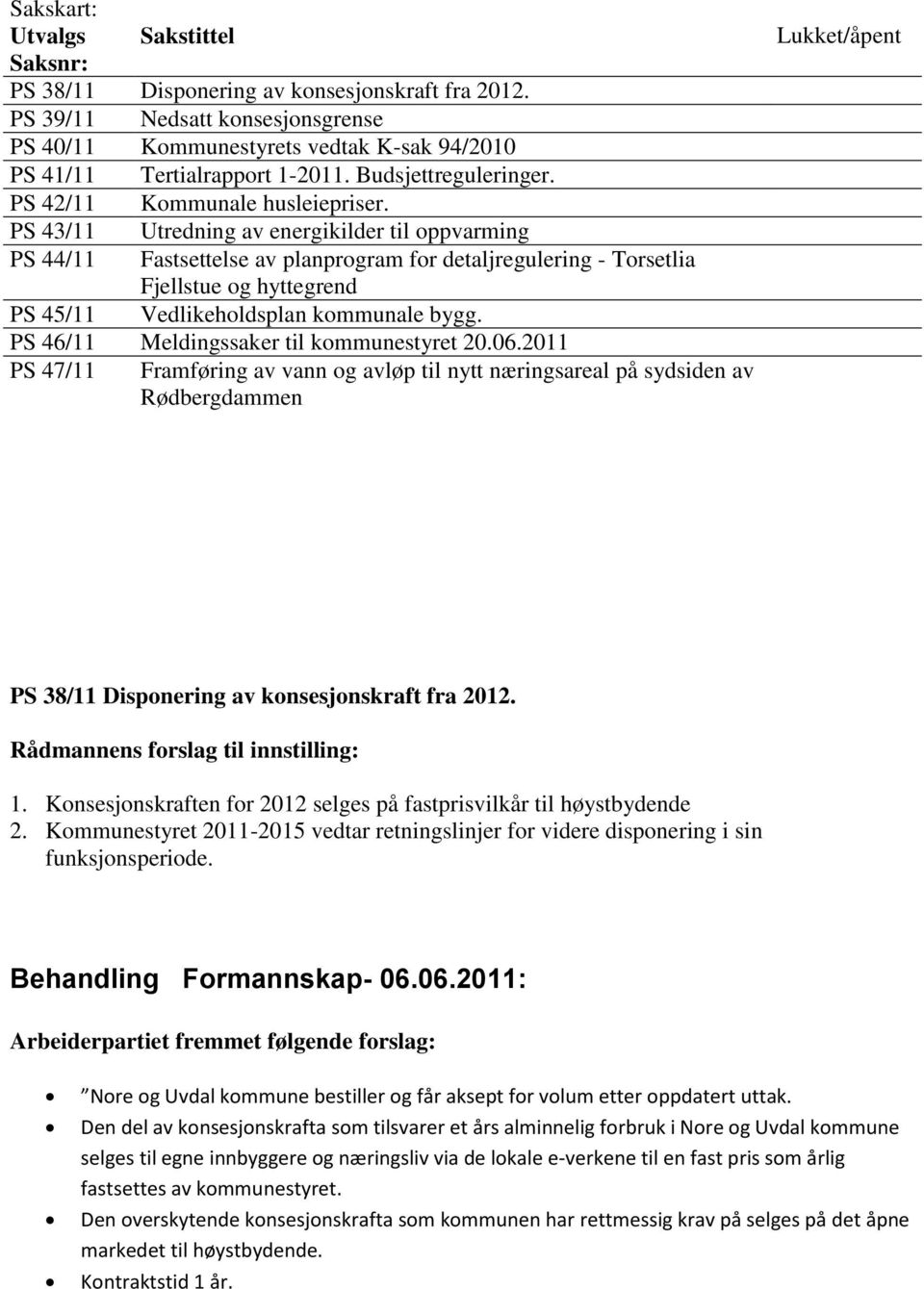 PS 43/11 Utredning av energikilder til oppvarming PS 44/11 Fastsettelse av planprogram for detaljregulering - Torsetlia Fjellstue og hyttegrend PS 45/11 Vedlikeholdsplan kommunale bygg.