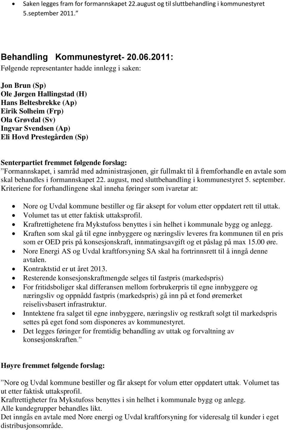 (Sp) Senterpartiet fremmet følgende forslag: Formannskapet, i samråd med administrasjonen, gir fullmakt til å fremforhandle en avtale som skal behandles i formannskapet 22.