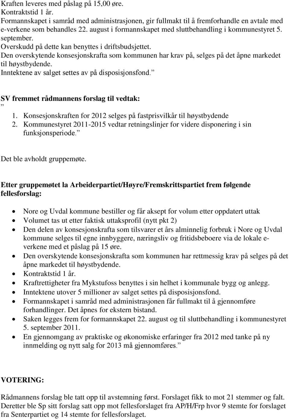 Den overskytende konsesjonskrafta som kommunen har krav på, selges på det åpne markedet til høystbydende. Inntektene av salget settes av på disposisjonsfond.