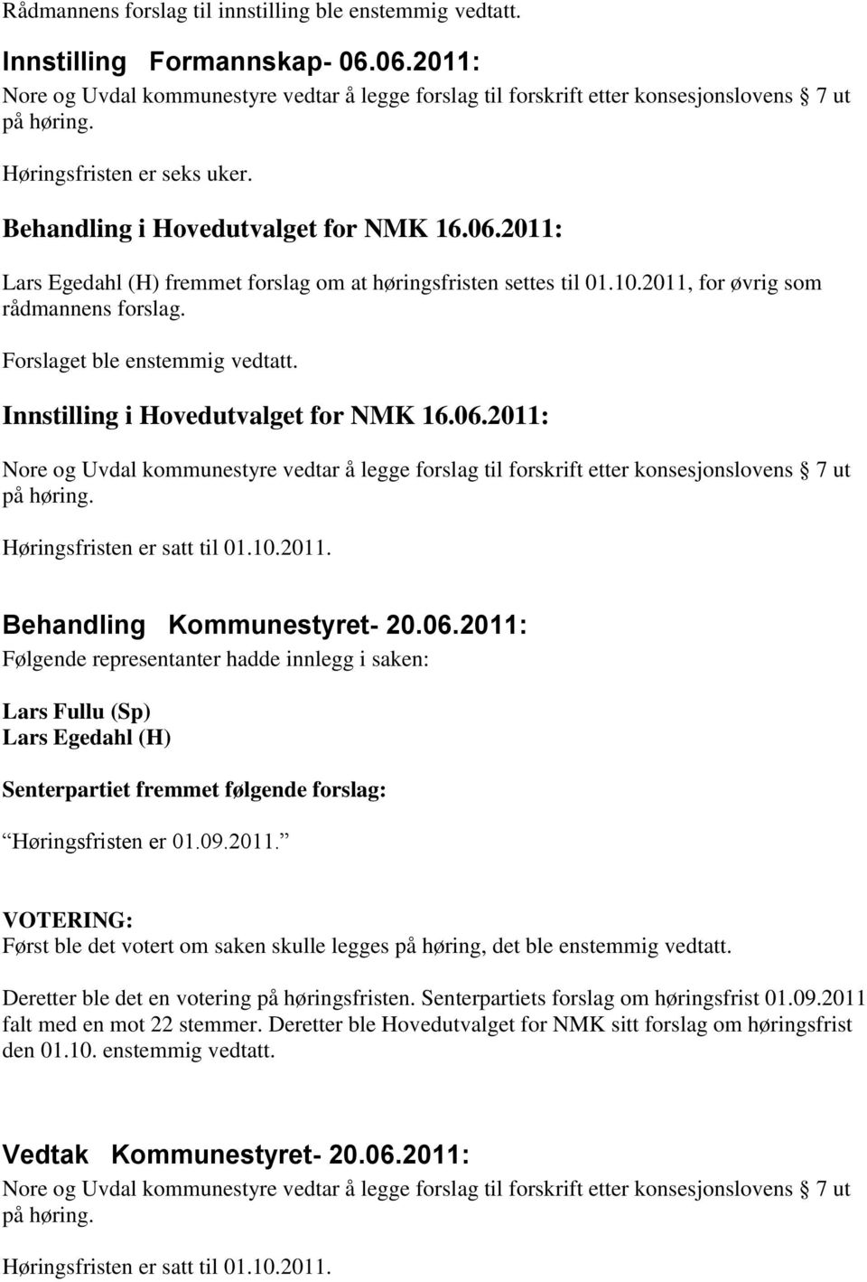 Forslaget ble enstemmig vedtatt. Innstilling i Hovedutvalget for NMK 16.06.2011: Nore og Uvdal kommunestyre vedtar å legge forslag til forskrift etter konsesjonslovens 7 ut på høring.