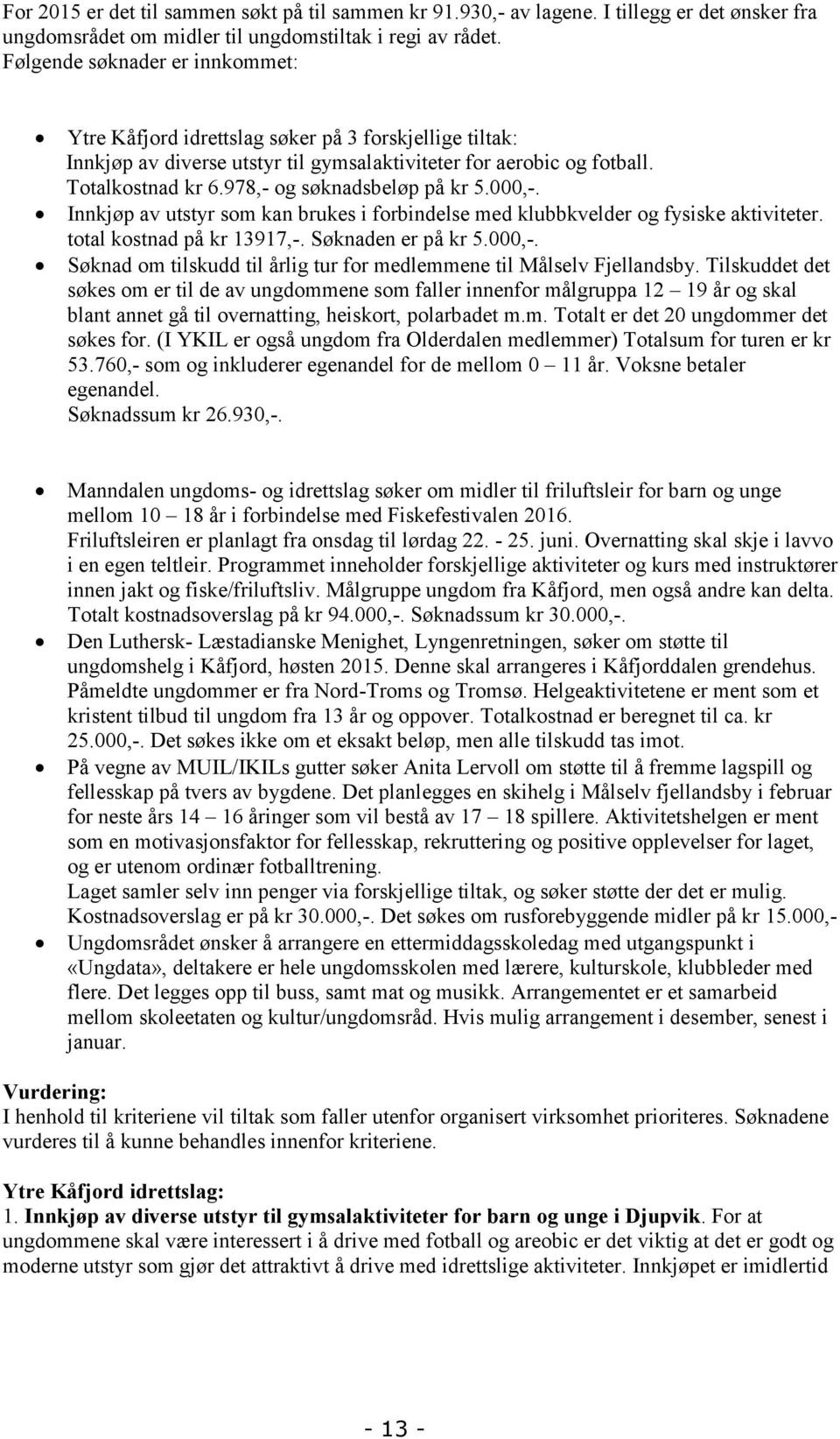 978,- og søknadsbeløp på kr 5.000,-. Innkjøp av utstyr som kan brukes i forbindelse med klubbkvelder og fysiske aktiviteter. total kostnad på kr 13917,-. Søknaden er på kr 5.000,-. Søknad om tilskudd til årlig tur for medlemmene til Målselv Fjellandsby.