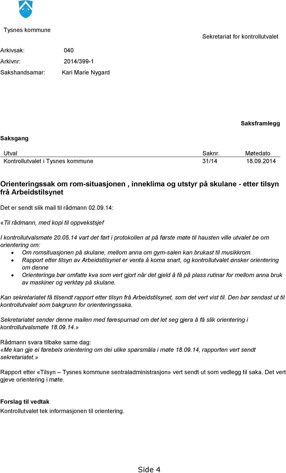 05.14 vart det ført i protokollen at på første møte til hausten ville utvalet be om orientering om: Om romsituasjonen på skulane, mellom anna om gym-salen kan brukast til musikkrom.