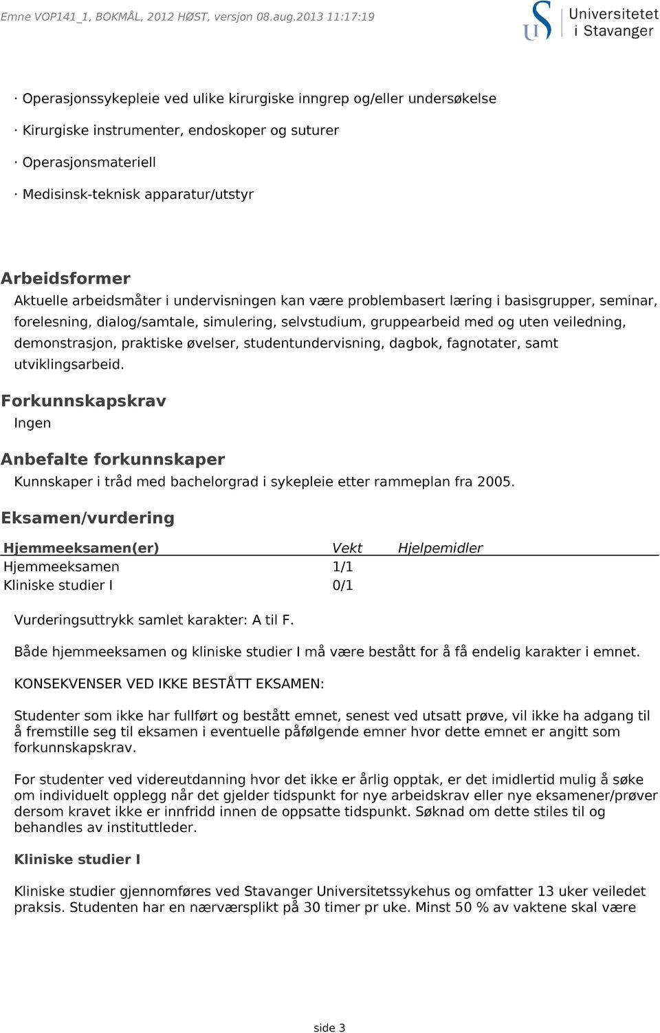 Arbeidsformer Aktuelle arbeidsmåter i undervisningen kan være problembasert læring i basisgrupper, seminar, forelesning, dialog/samtale, simulering, selvstudium, gruppearbeid med og uten veiledning,