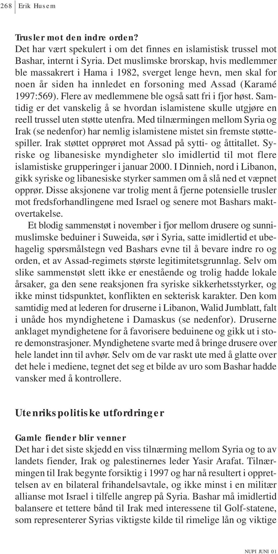 Flere av medlemmene ble også satt fri i fjor høst. Samtidig er det vanskelig å se hvordan islamistene skulle utgjøre en reell trussel uten støtte utenfra.