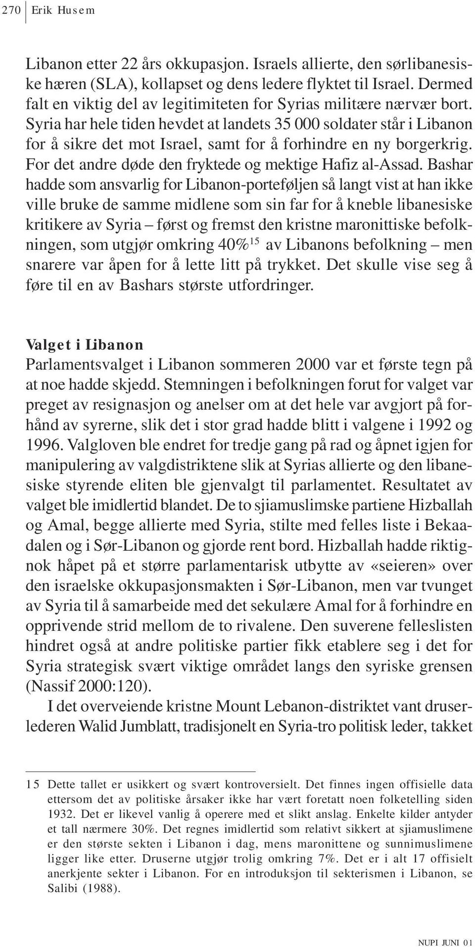 Syria har hele tiden hevdet at landets 35 000 soldater står i Libanon for å sikre det mot Israel, samt for å forhindre en ny borgerkrig. For det andre døde den fryktede og mektige Hafiz al-assad.