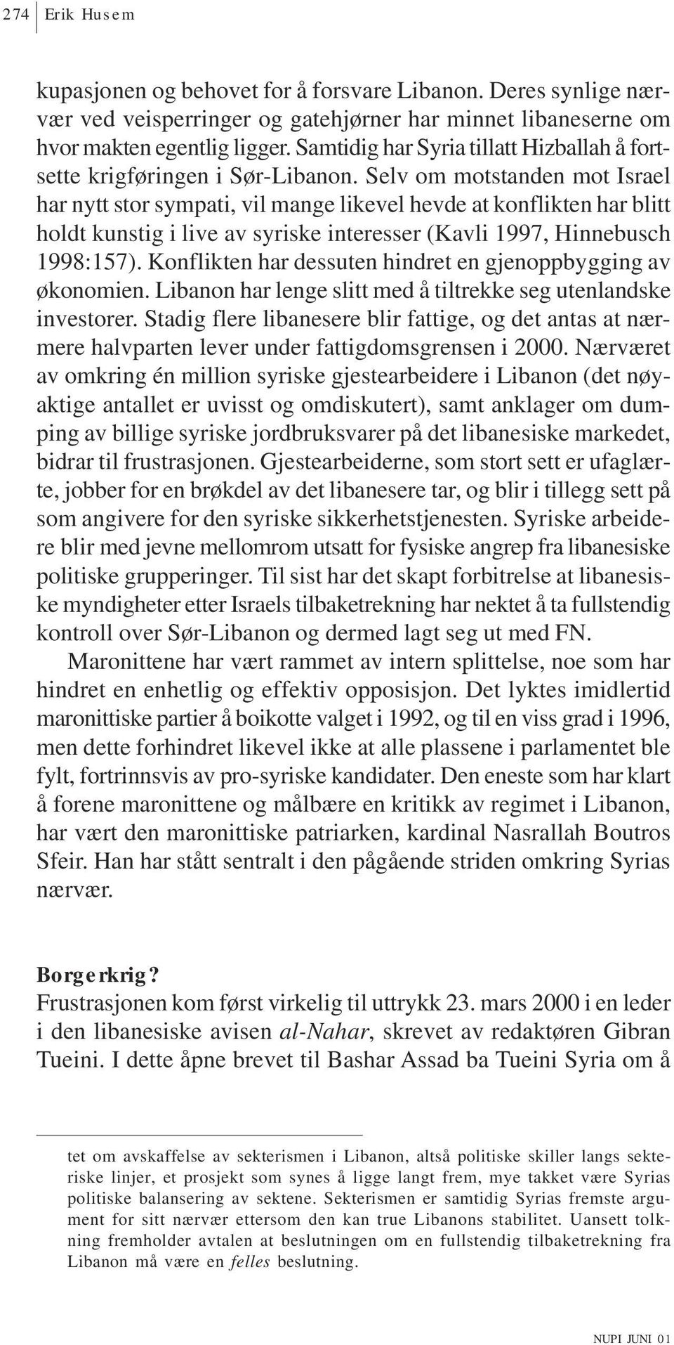 Selv om motstanden mot Israel har nytt stor sympati, vil mange likevel hevde at konflikten har blitt holdt kunstig i live av syriske interesser (Kavli 1997, Hinnebusch 1998:157).