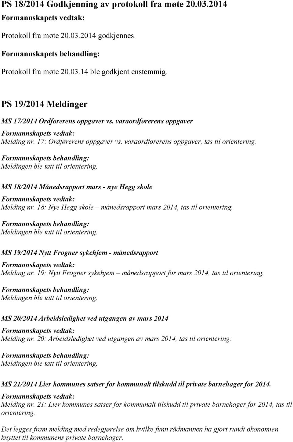 MS 18/2014 Månedsrapport mars - nye Hegg skole Melding nr. 18: Nye Hegg skole månedsrapport mars 2014, tas til orientering. MS 19/2014 Nytt Frogner sykehjem - månedsrapport Melding nr.