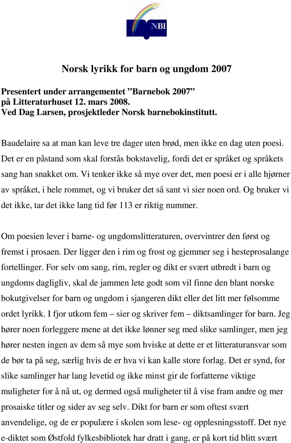 Vi tenker ikke så mye over det, men poesi er i alle hjørner av språket, i hele rommet, og vi bruker det så sant vi sier noen ord. Og bruker vi det ikke, tar det ikke lang tid før 113 er riktig nummer.