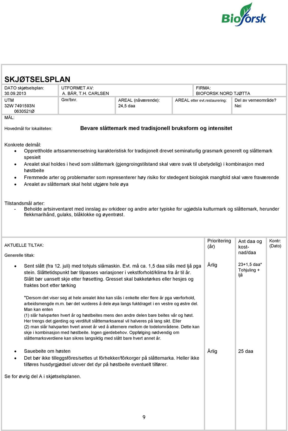 Nei Hovedmål for lokaliteten: Bevare slåttemark med tradisjonell bruksform og intensitet Konkrete delmål: Opprettholde artssammensetning karakteristisk for tradisjonelt drevet seminaturlig grasmark