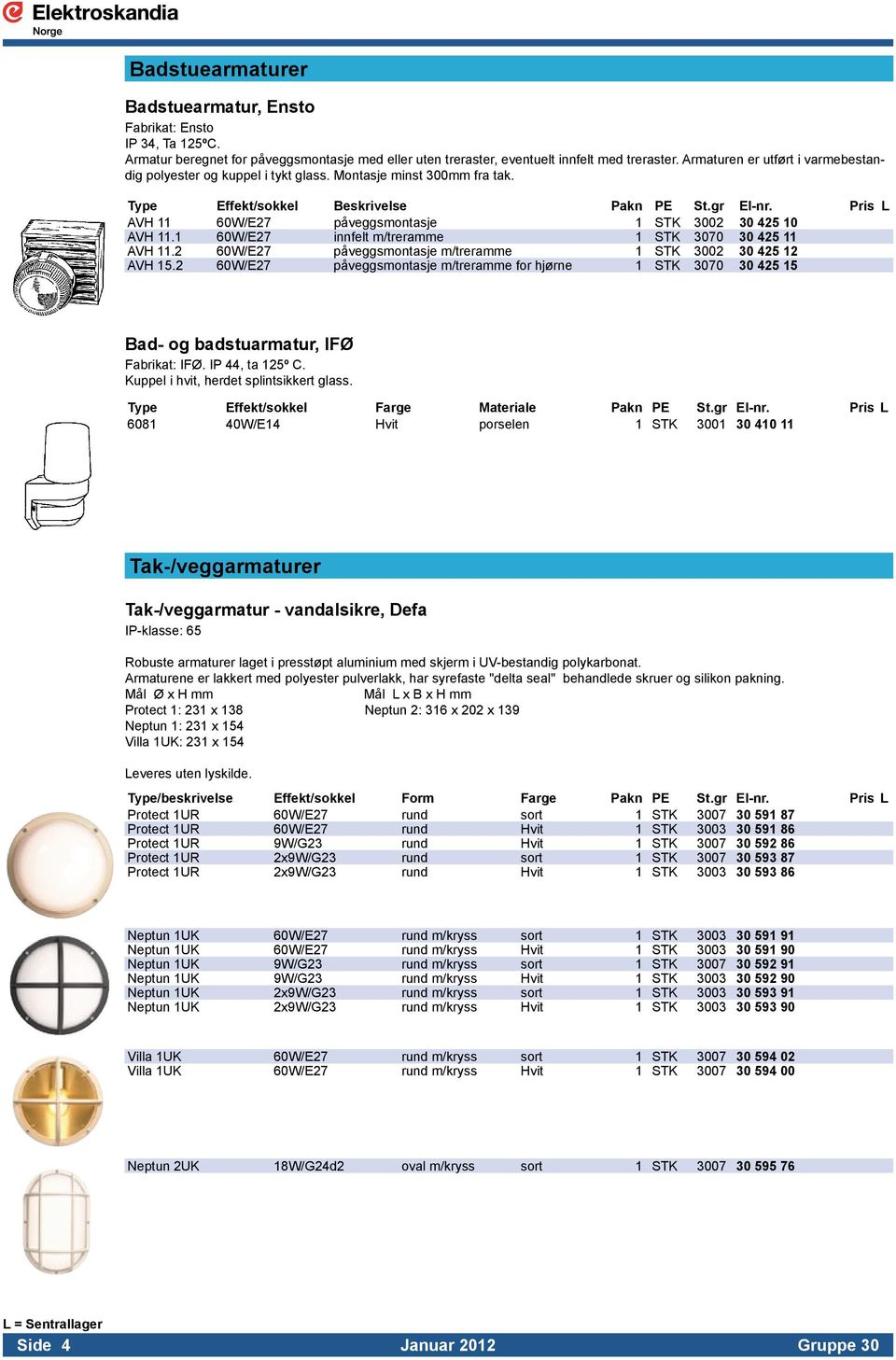 Pris L AVH 11 60W/E27 påveggsmontasje 1 STK 3002 30 425 10 AVH 11.1 60W/E27 innfelt m/treramme 1 STK 3070 30 425 11 AVH 11.2 60W/E27 påveggsmontasje m/treramme 1 STK 3002 30 425 12 AVH 15.