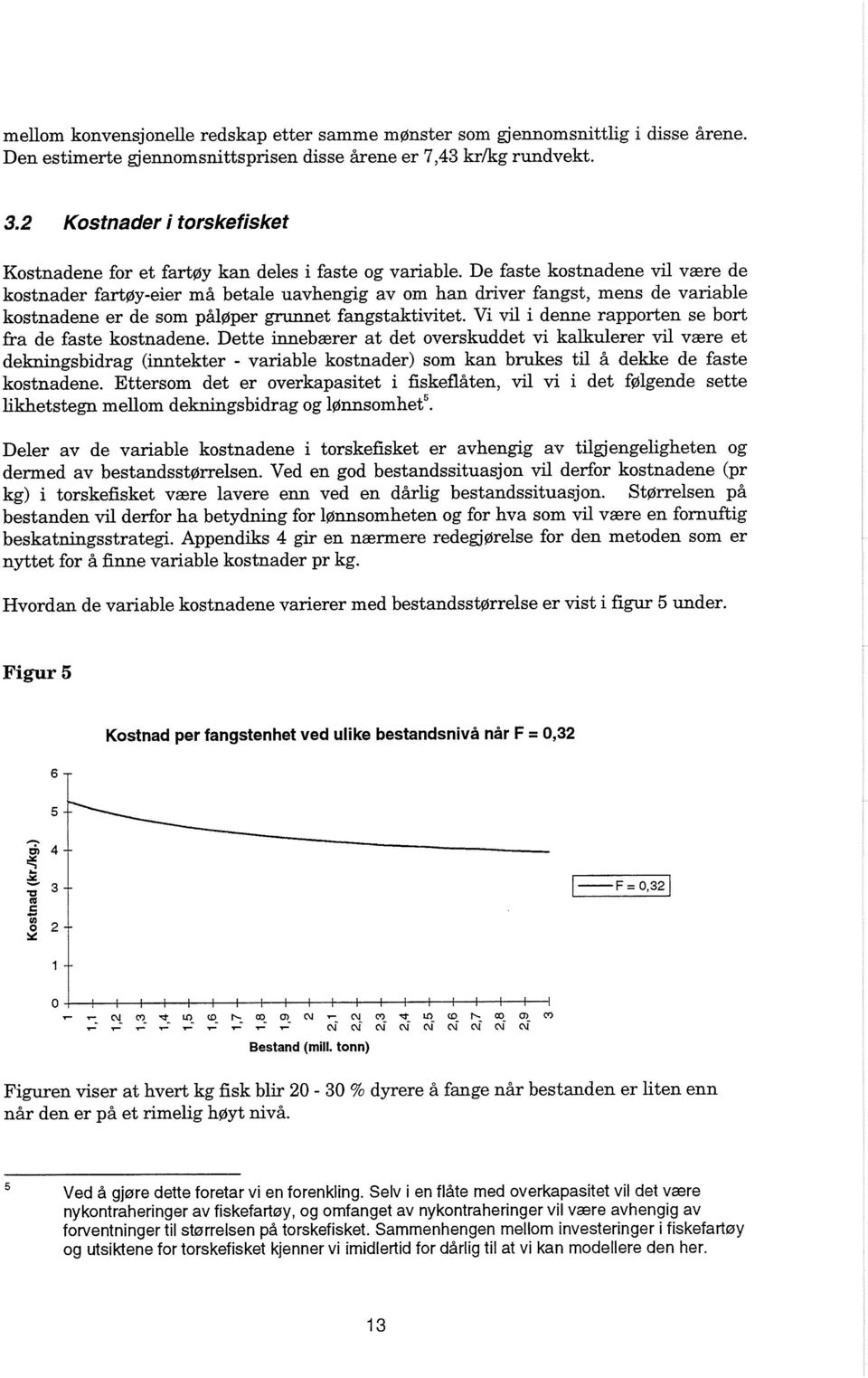 De faste kostnadene vil vaere de kostnader fartgy-eier m& betale uavhengig av om han driver fangst, mens de variable kostnadene er de som palgper grunnet fangstaktivitet.