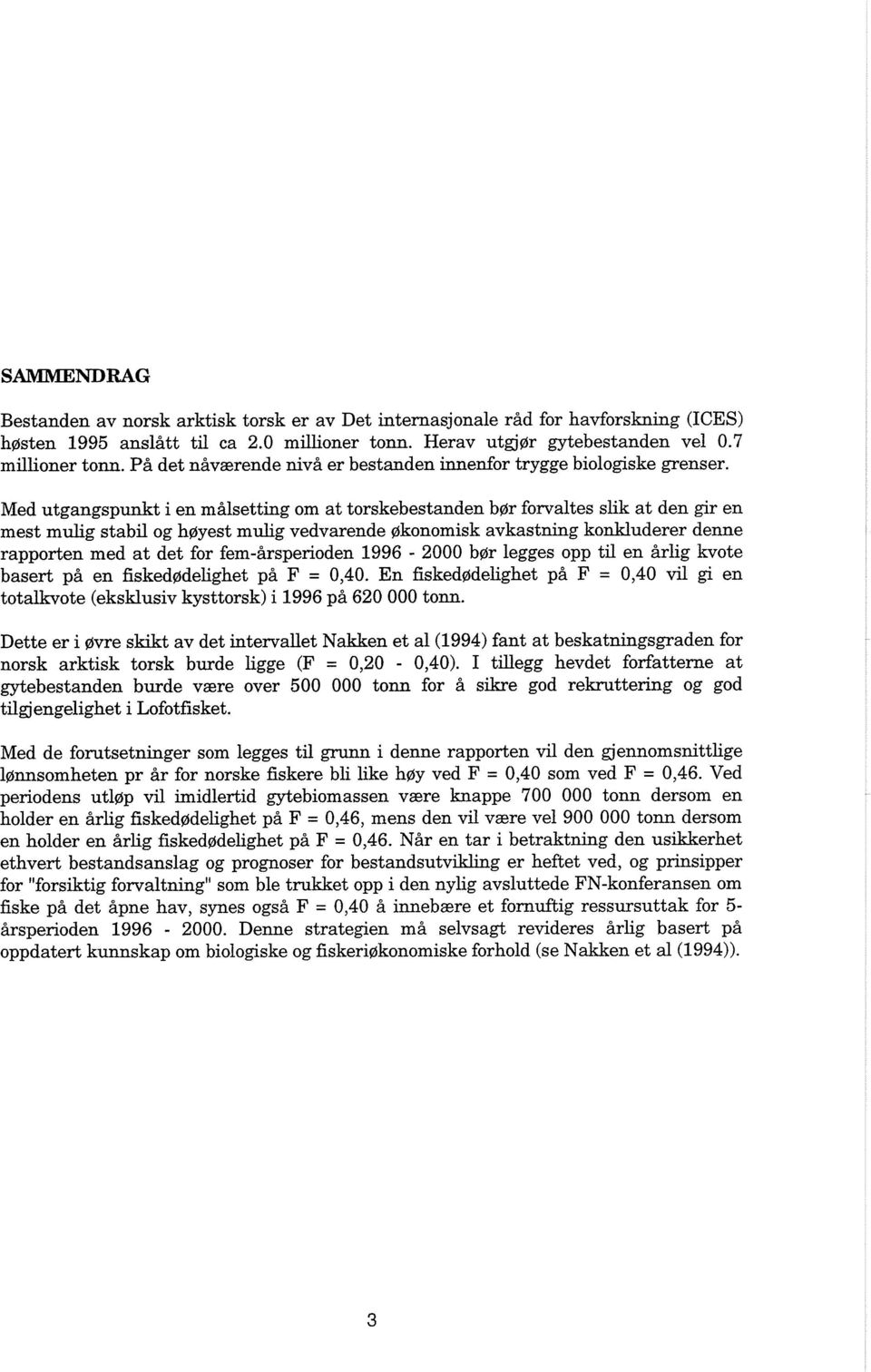 Med utgangspunkt i en malsetting om at torskebestanden bprr forvaltes slik at den gir en mest mulig stabil og hpryest mulig vedvarende prkonomisk avkastning konkluderer denne rapporten med at det for