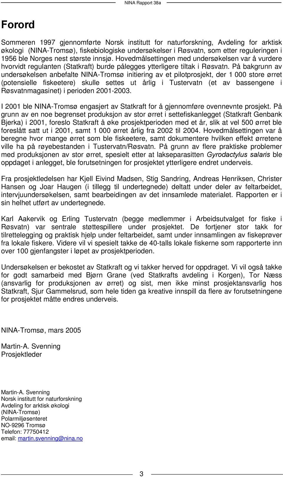 På bakgrunn av undersøkelsen anbefalte NINA-Tromsø initiering av et pilotprosjekt, der 1 store ørret (potensielle fiskeetere) skulle settes ut årlig i Tustervatn (et av bassengene i Røsvatnmagasinet)