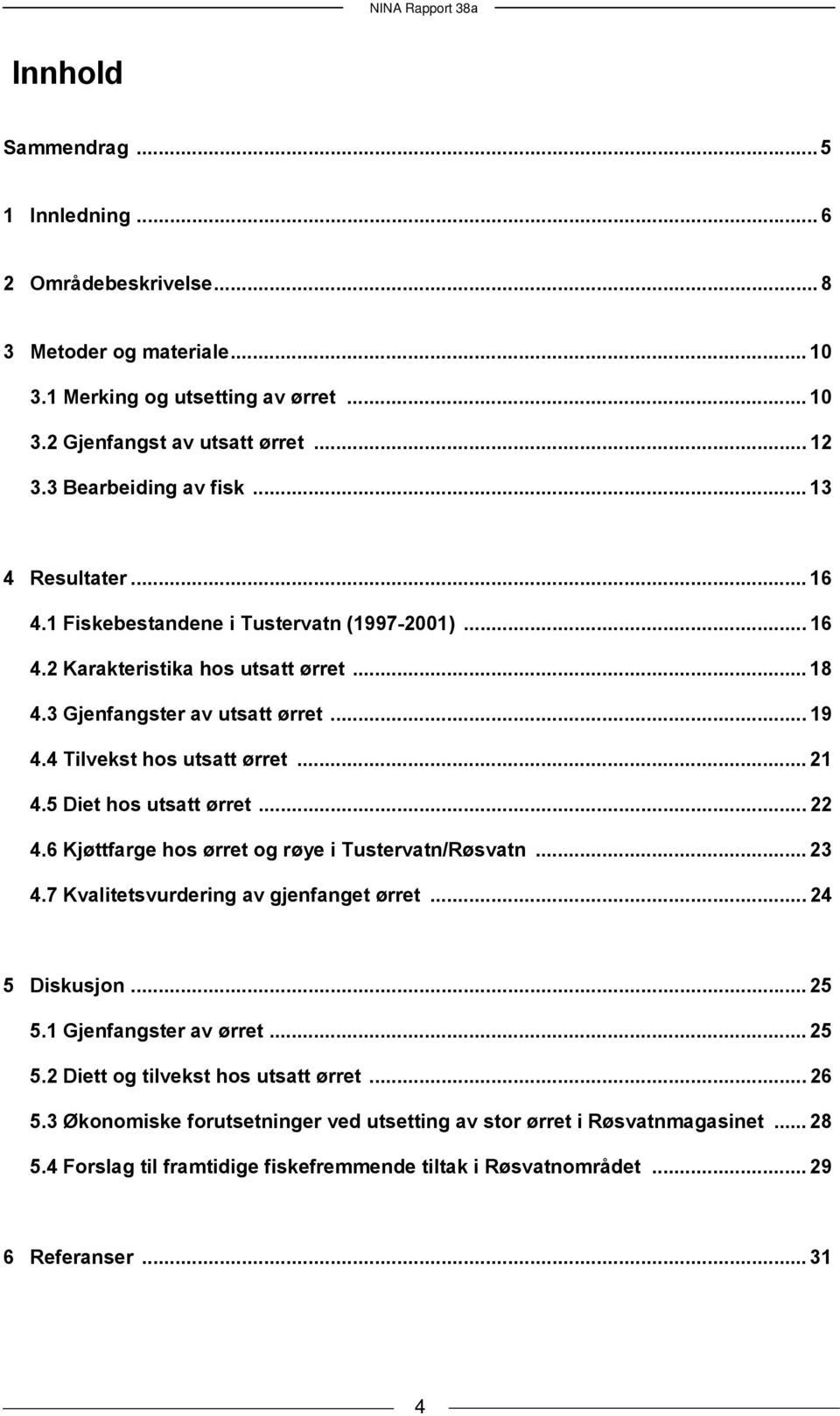 5 Diet hos utsatt ørret... 22 4.6 Kjøttfarge hos ørret og røye i Tustervatn/Røsvatn... 23 4.7 Kvalitetsvurdering av gjenfanget ørret... 24 5 Diskusjon... 25 5.1 Gjenfangster av ørret... 25 5.2 Diett og tilvekst hos utsatt ørret.