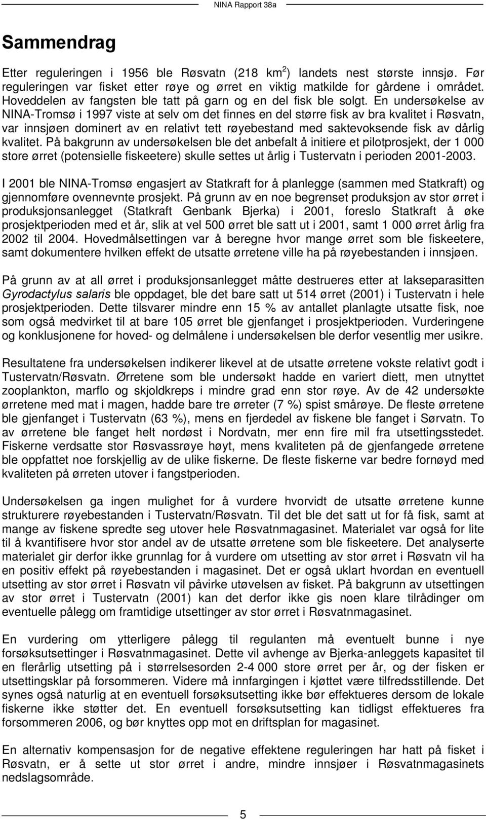 En undersøkelse av NINA-Tromsø i 1997 viste at selv om det finnes en del større fisk av bra kvalitet i Røsvatn, var innsjøen dominert av en relativt tett røyebestand med saktevoksende fisk av dårlig