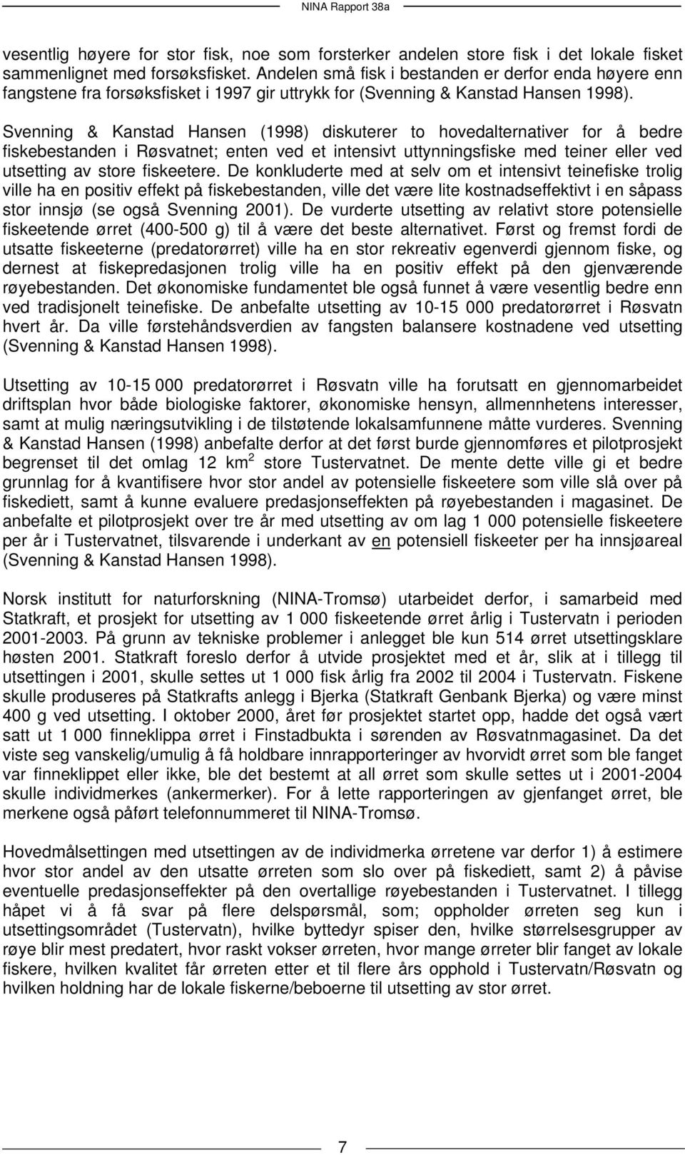 Svenning & Kanstad Hansen (1998) diskuterer to hovedalternativer for å bedre fiskebestanden i Røsvatnet; enten ved et intensivt uttynningsfiske med teiner eller ved utsetting av store fiskeetere.