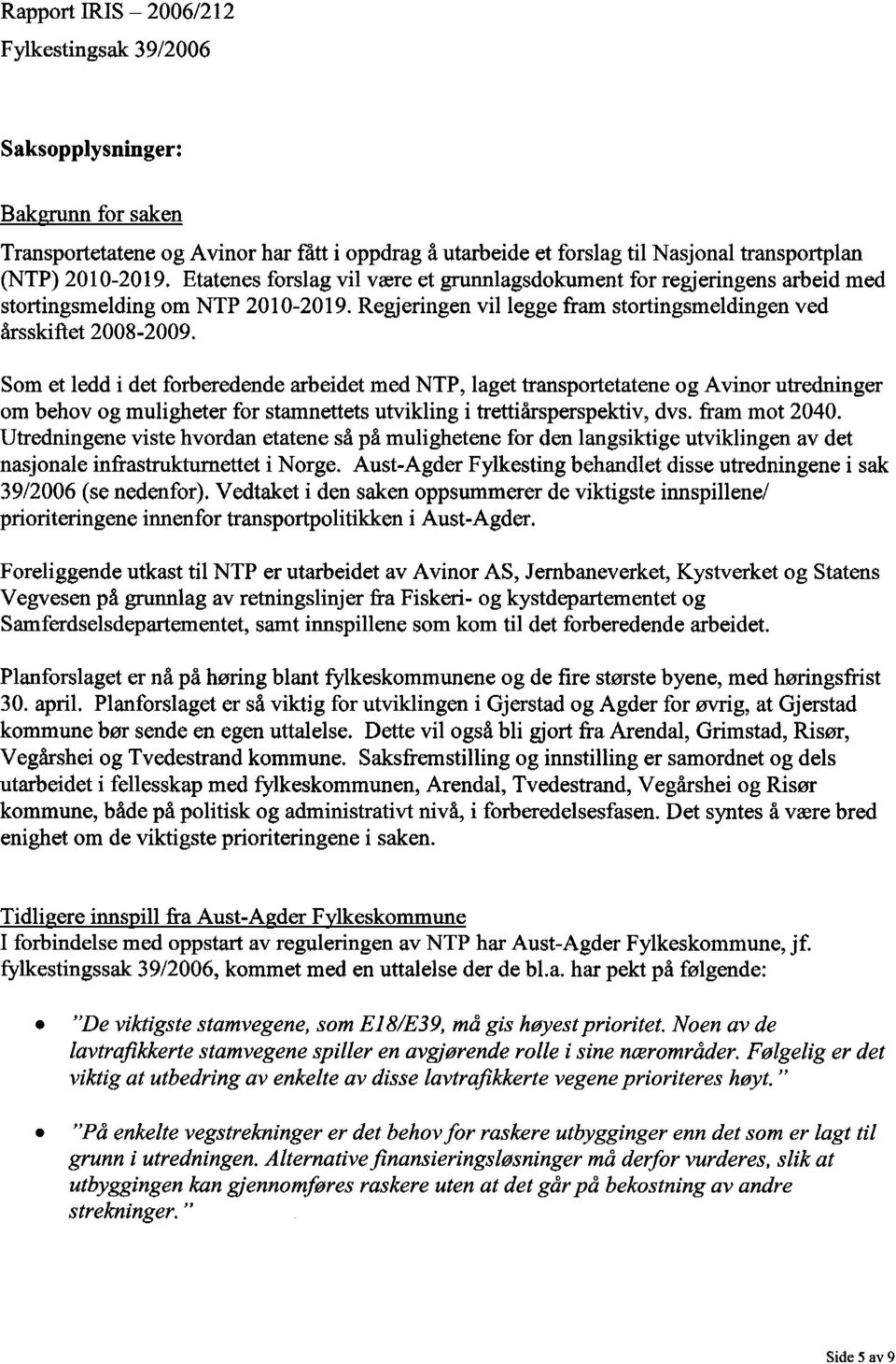 Som et ledd i det forberedende arbeidet med NTP, laget transportetatene og Avinor utredninger om behov og muligheter for stamnettets utvikling i trettiårsperspektiv, dvs. fram mot 2040.