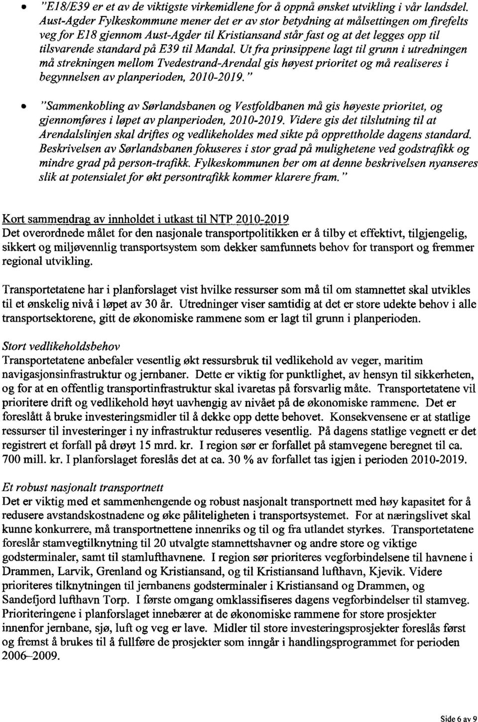 Utfra prinsippene lagt til grunn i utredningen må strekningen mellom Tvedestrand Arendal gis høyest prioritet og må realiseres i begynnelsen av planperioden, 2010-2019.