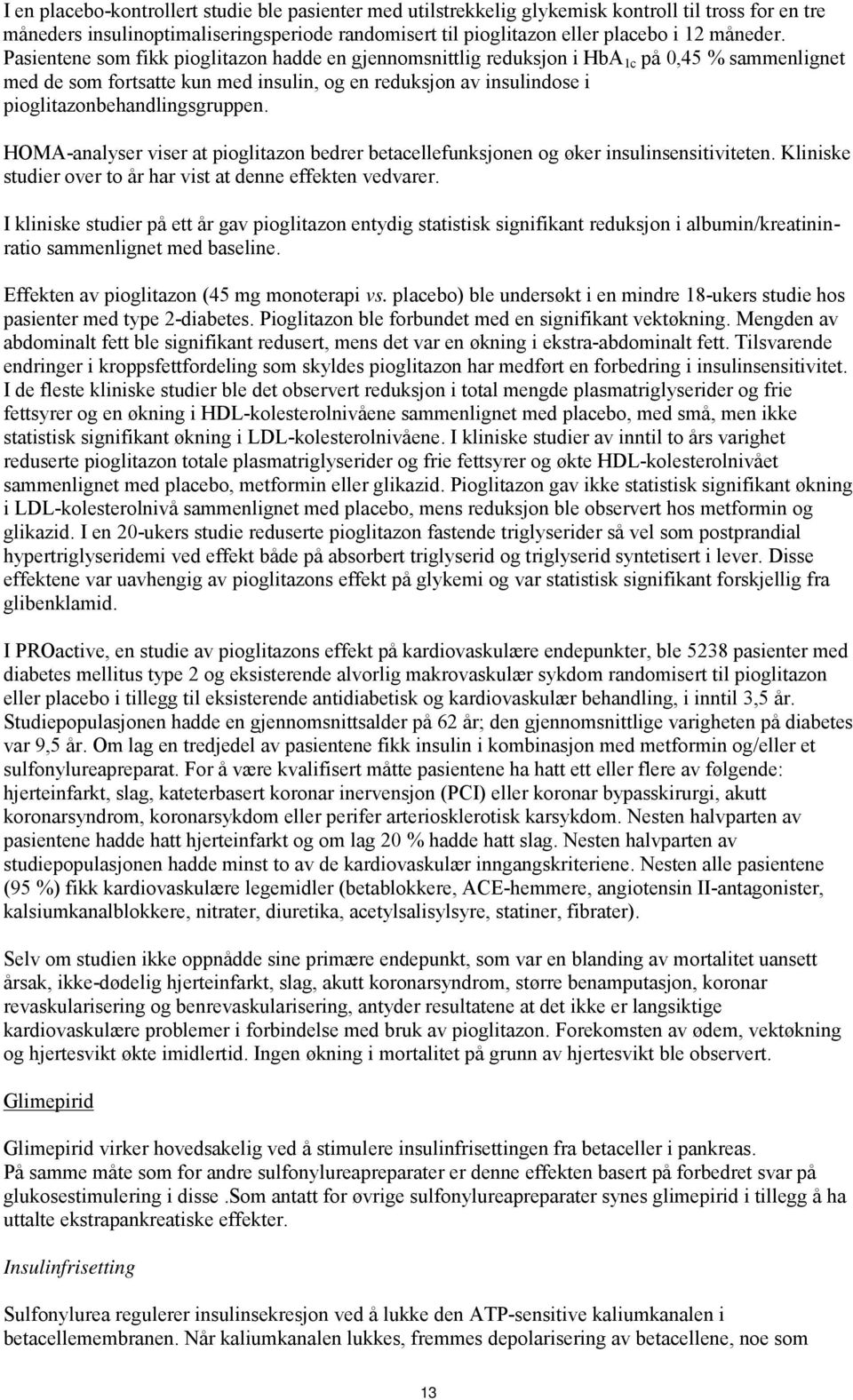 HOMA-analyser viser at pioglitazon bedrer betacellefunksjonen og øker insulinsensitiviteten. Kliniske studier over to år har vist at denne effekten vedvarer.