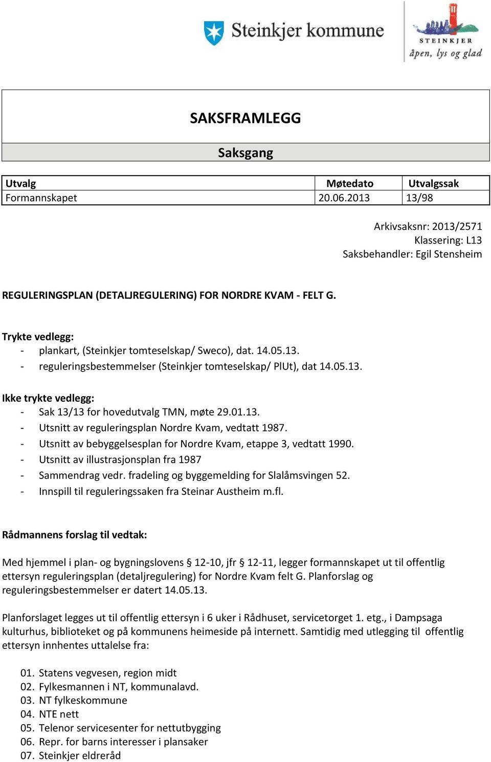 Trykte vedlegg: - plankart, (Steinkjer tomteselskap/ Sweco), dat. 14.05.13. - reguleringsbestemmelser (Steinkjer tomteselskap/ PlUt), dat 14.05.13. Ikke trykte vedlegg: - Sak 13/13 for hovedutvalg TMN, møte 29.