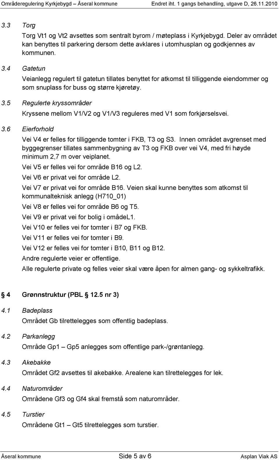 5 Regulerte kryssområder Kryssene mellom V1/V2 og V1/V3 reguleres med V1 som forkjørselsvei. 3.6 Eierforhold Vei V4 er felles for tilliggende tomter i FKB, T3 og S3.