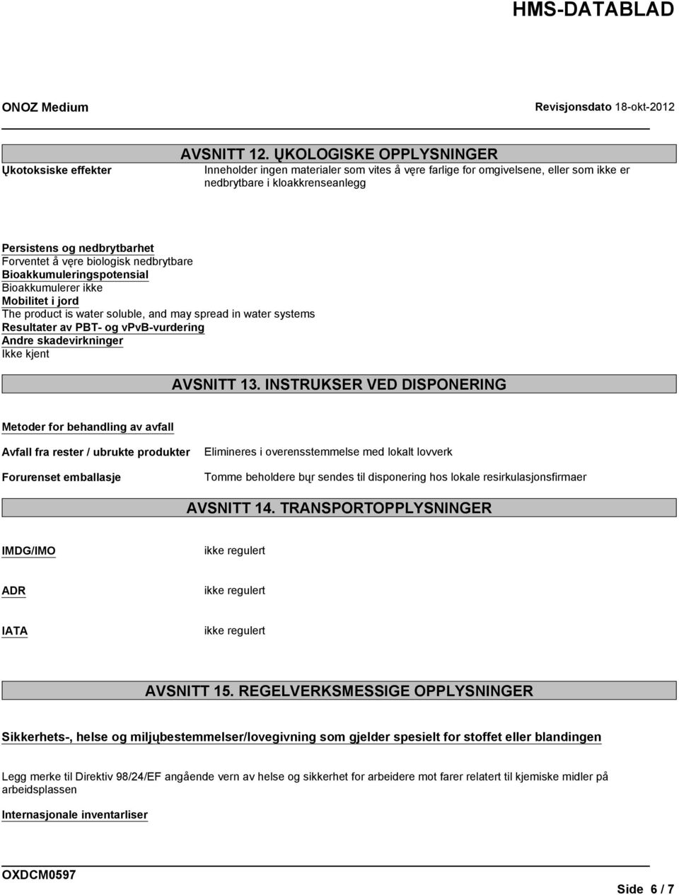 nedbrytbare Bioakkumuleringspotensial Bioakkumulerer ikke Mobilitet i jord The product is water soluble, and may spread in water systems Resultater av PBT- og vpvb-vurdering Andre skadevirkninger