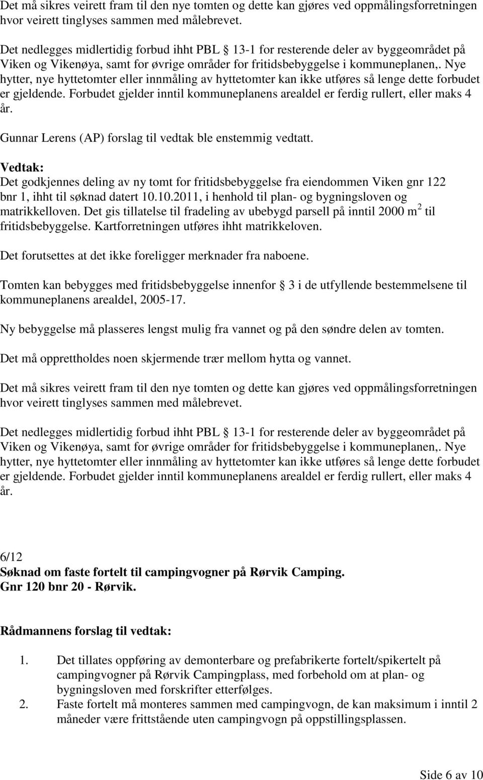 Nye hytter, nye hyttetomter eller innmåling av hyttetomter kan ikke utføres så lenge dette forbudet er gjeldende. Forbudet gjelder inntil kommuneplanens arealdel er ferdig rullert, eller maks 4 år.