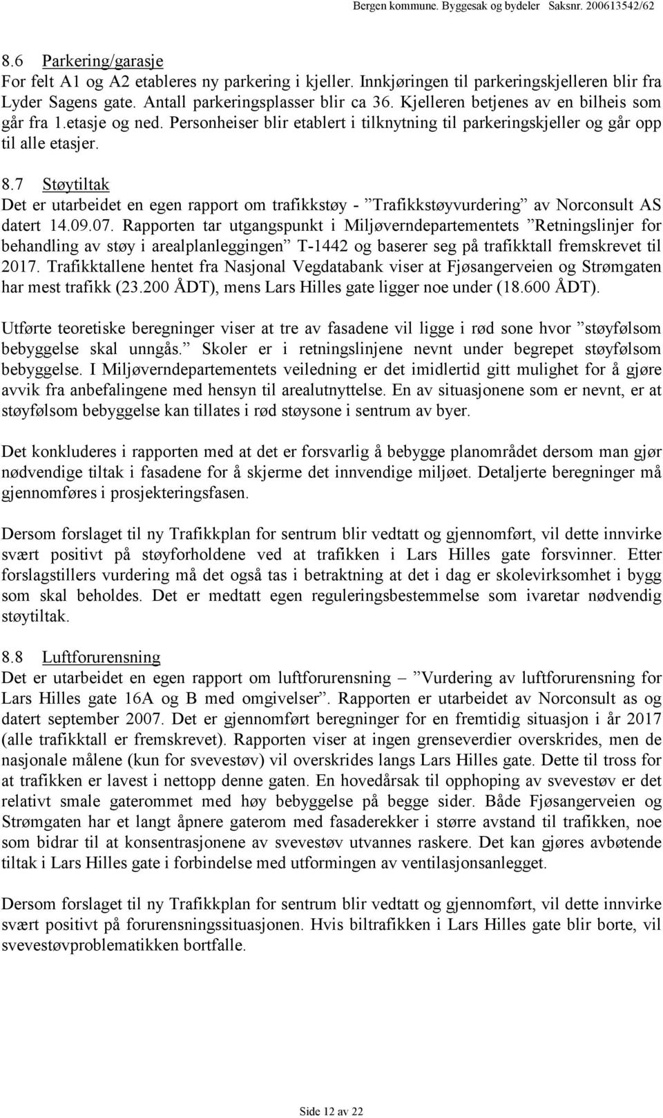 7 Støytiltak Det er utarbeidet en egen rapport om trafikkstøy - Trafikkstøyvurdering av Norconsult AS datert 14.09.07.