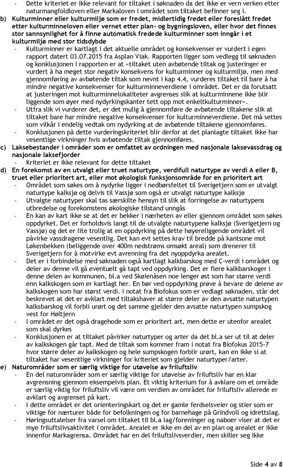 for å finne automatisk fredede kulturminner som inngår i et kulturmiljø med stor tidsdybde - Kulturminner er kartlagt i det aktuelle området og konsekvenser er vurdert i egen rapport datert 03.07.