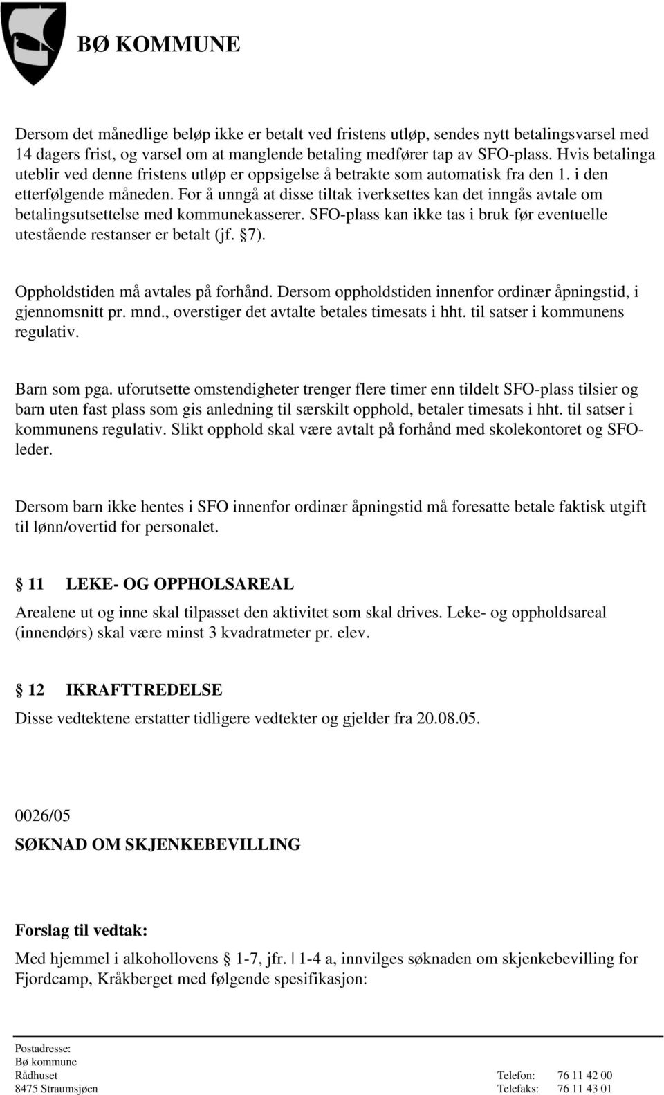 For å unngå at disse tiltak iverksettes kan det inngås avtale om betalingsutsettelse med kommunekasserer. SFO-plass kan ikke tas i bruk før eventuelle utestående restanser er betalt (jf. 7).