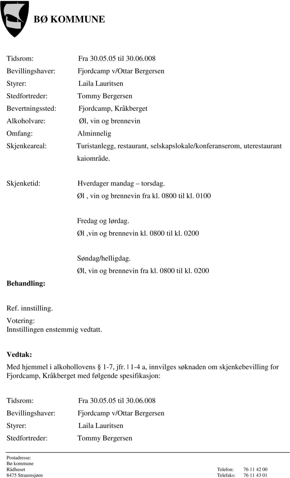 Skjenkeareal: Turistanlegg, restaurant, selskapslokale/konferanserom, uterestaurant kaiområde. Skjenketid: Hverdager mandag torsdag. Øl, vin og brennevin fra kl. 0800 til kl. 0100 Fredag og lørdag.