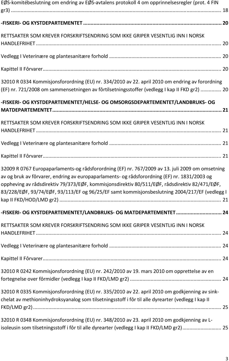 .. 20 32010 R 0334 Kommisjonsforordning (EU) nr. 334/2010 av 22. april 2010 om endring av forordning (EF) nr. 721/2008 om sammensetningen av fôrtilsetningsstoffer (vedlegg I kap II FKD gr2).