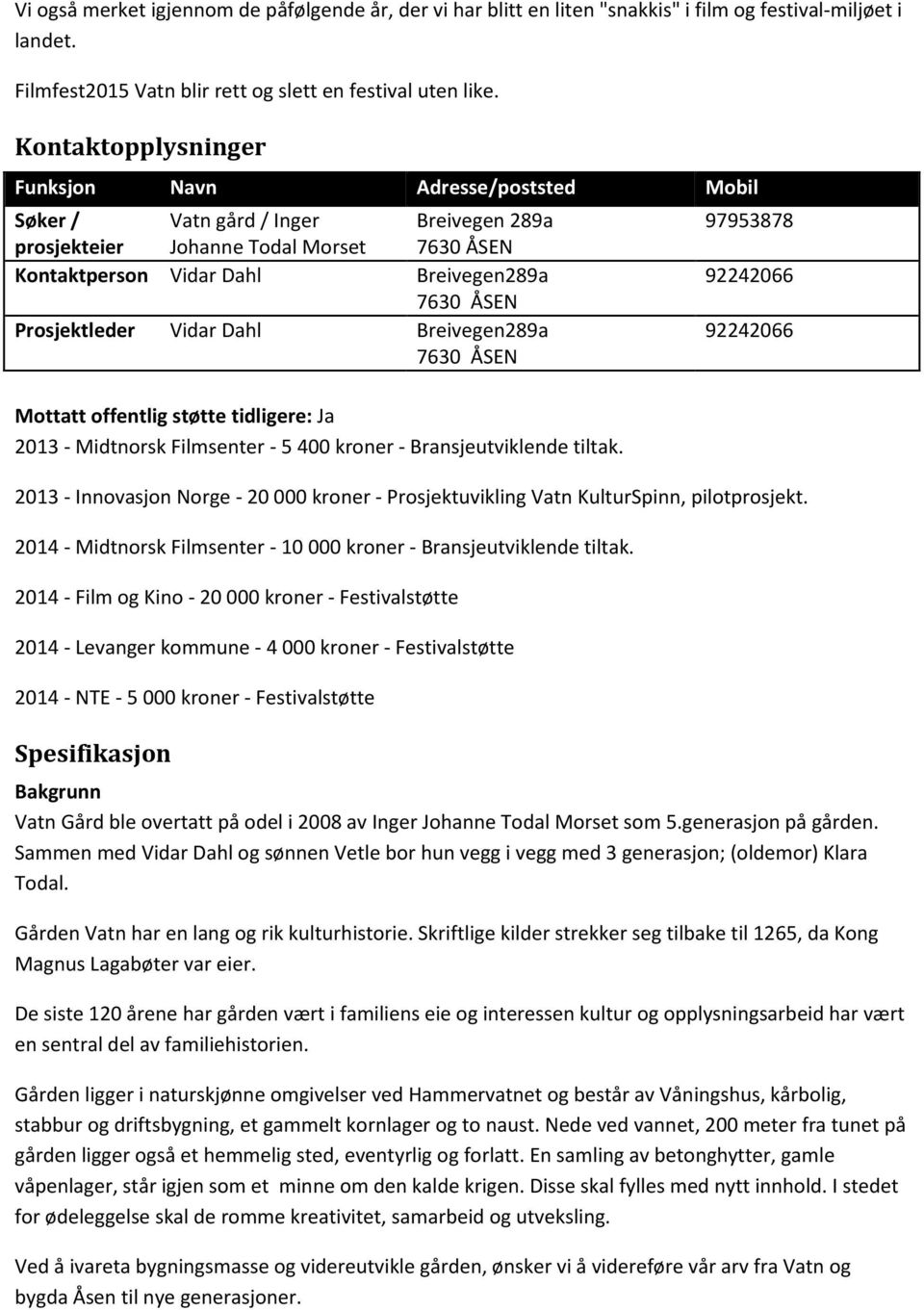 Prosjektleder Vidar Dahl Breivegen289a 763 ÅSEN Mottatt offentlig støtte tidligere: Ja 213 - Midtnorsk Filmsenter - 5 4 kroner - Bransjeutviklende tiltak.