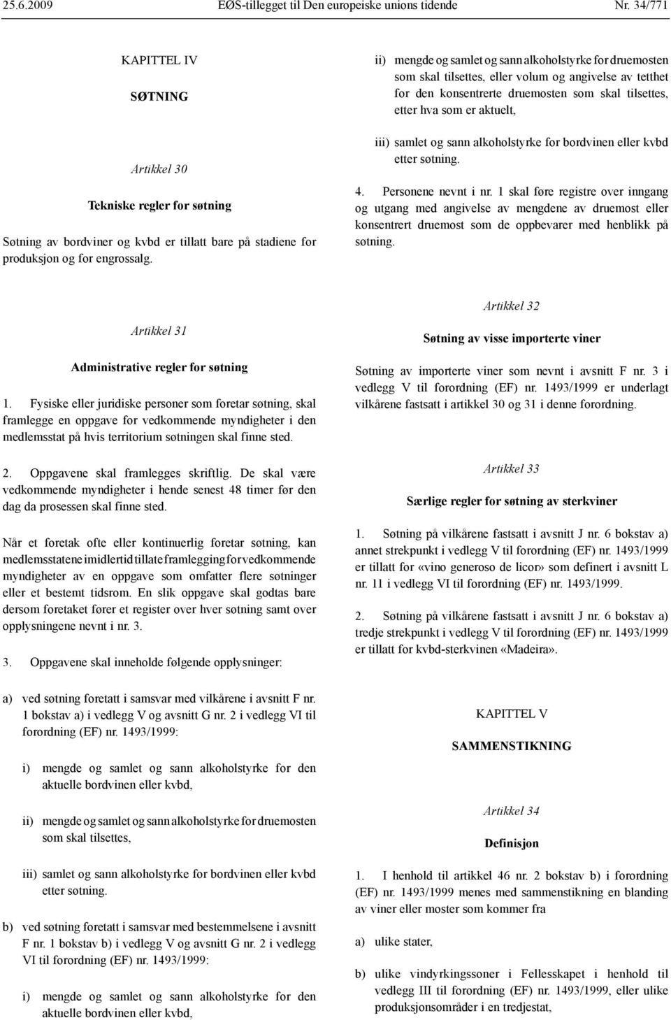 ii) mengde og samlet og sann alkoholstyrke for druemosten som skal tilsettes, eller volum og angivelse av tetthet for den konsentrerte druemosten som skal tilsettes, etter hva som er aktuelt, iii)