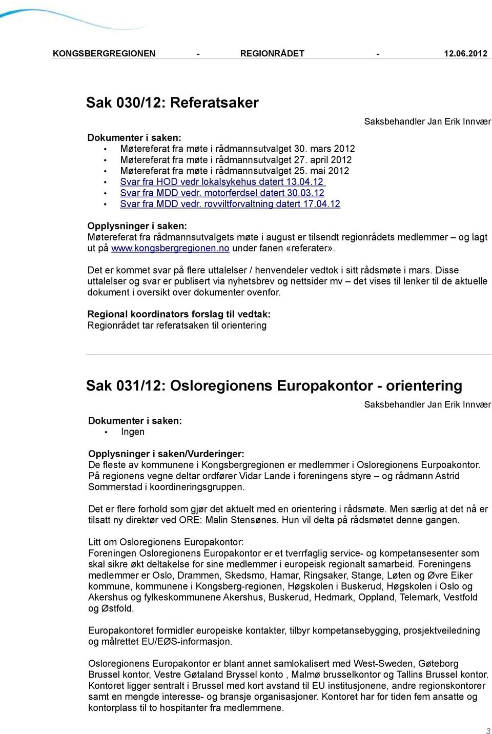 kongsbergregionen.no under fanen «referater». Det er kommet svar på flere uttalelser / henvendeler vedtok i sitt rådsmøte i mars.