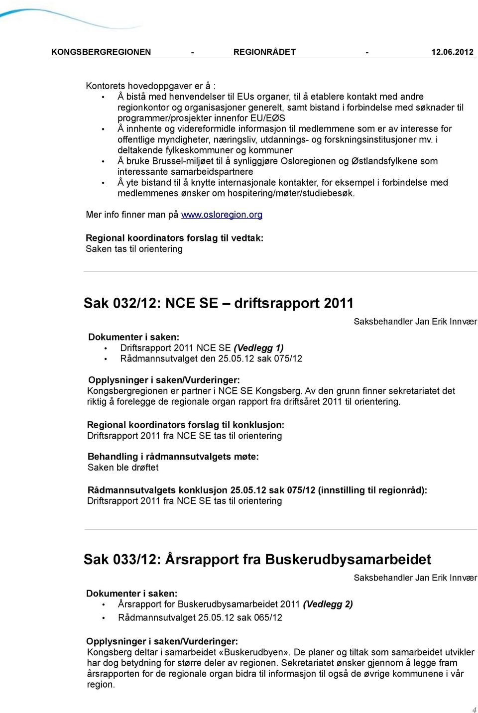 i deltakende fylkeskommuner og kommuner Å bruke Brussel-miljøet til å synliggjøre Osloregionen og Østlandsfylkene som interessante samarbeidspartnere Å yte bistand til å knytte internasjonale