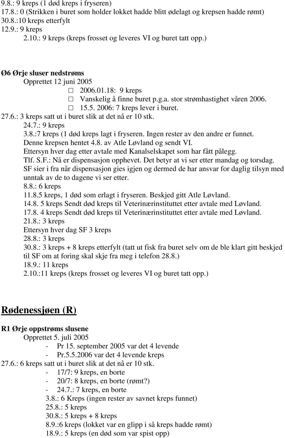 24.7.: 9 kreps 3.8.:7 kreps (1 død kreps lagt i fryseren. Ingen rester av den andre er funnet. Denne krepsen hentet 4.8. av Atle Løvland og sendt VI.