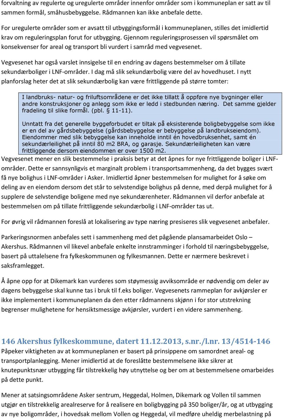 Gjennom reguleringsprosessen vil spørsmålet om konsekvenser for areal og transport bli vurdert i samråd med vegvesenet.