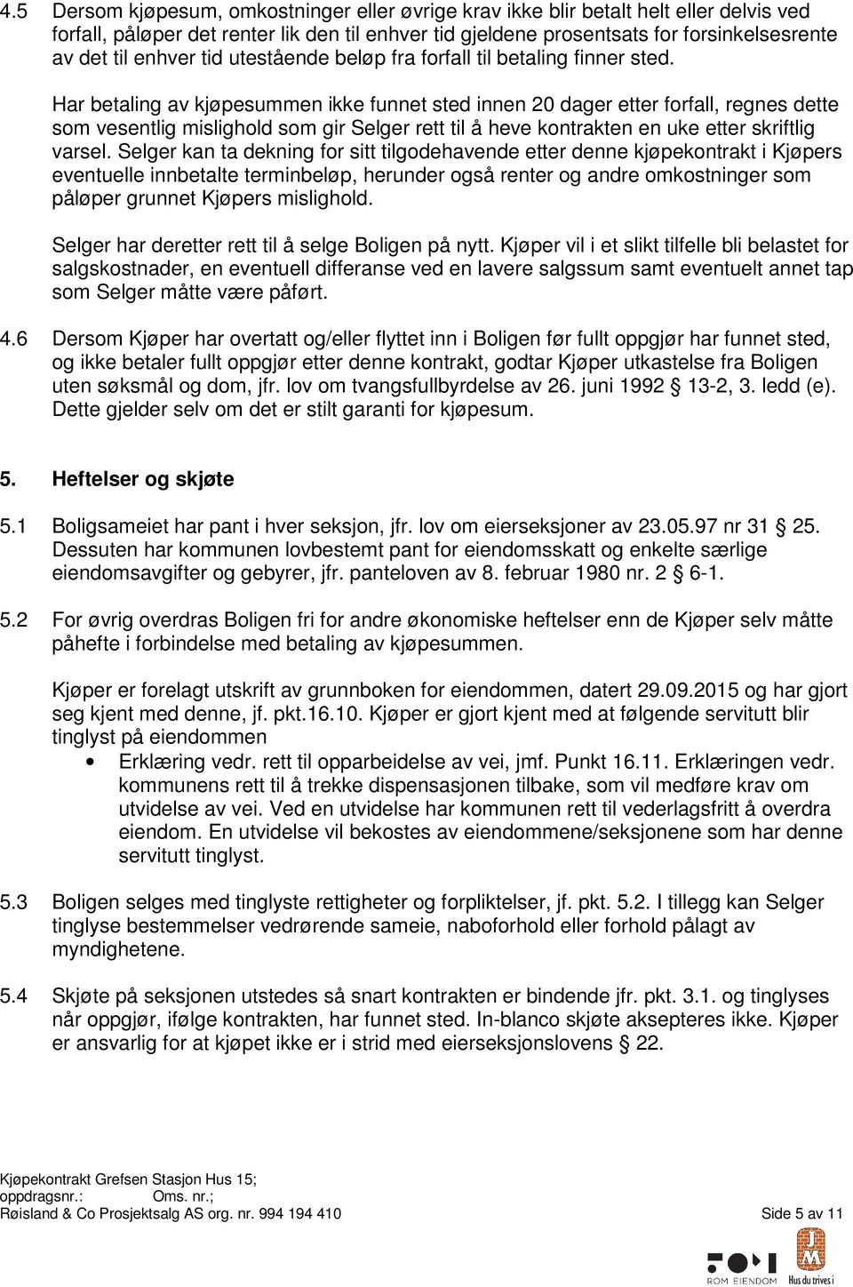 Har betaling av kjøpesummen ikke funnet sted innen 20 dager etter forfall, regnes dette som vesentlig mislighold som gir Selger rett til å heve kontrakten en uke etter skriftlig varsel.