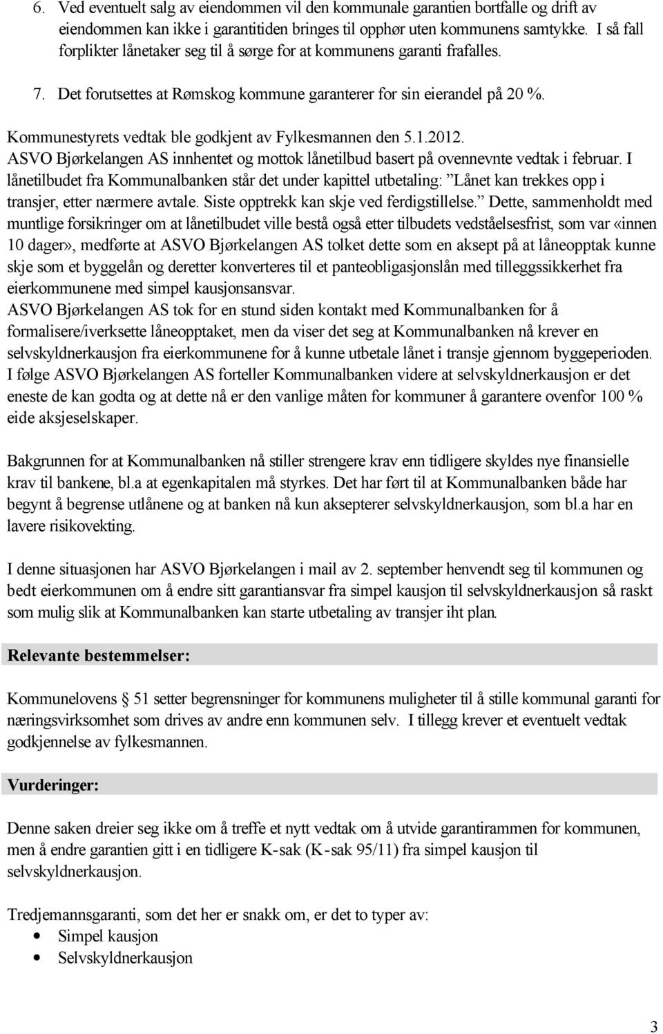 Kommunestyrets vedtak ble godkjent av Fylkesmannen den 5.1.2012. ASVO Bjørkelangen AS innhentet og mottok lånetilbud basert på ovennevnte vedtak i februar.