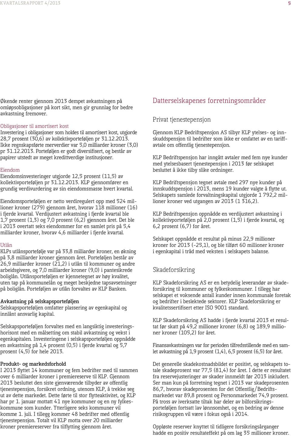 . Ikke regnskapsførte merer var 5,0 milliarder kroner (3,0) pr 31.12.. Porteføljen er godt diversifisert, og består av papirer utstedt av meget kredittge institusjoner.