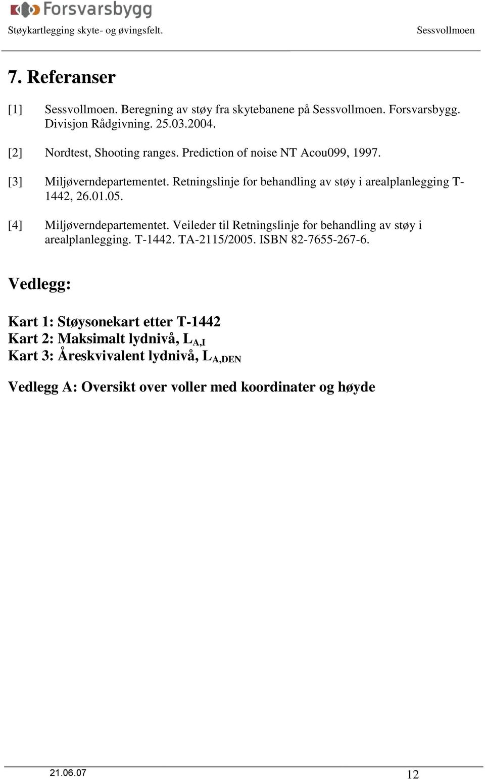 [4] Miljøverndepartementet. Veileder til Retningslinje for behandling av støy i arealplanlegging. T-1442. TA-2115/2005. ISBN 82-7655-267-6.