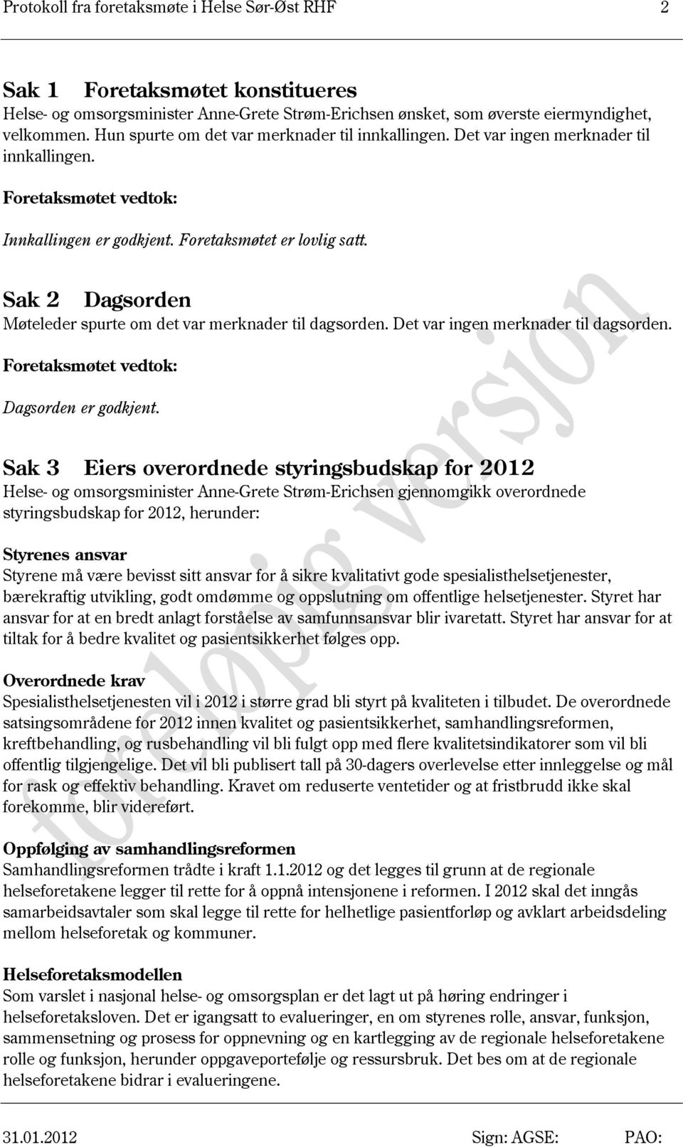 Sak 2 Dagsorden Møteleder spurte om det var merknader til dagsorden. Det var ingen merknader til dagsorden. Foretaksmøtet vedtok: Dagsorden er godkjent.