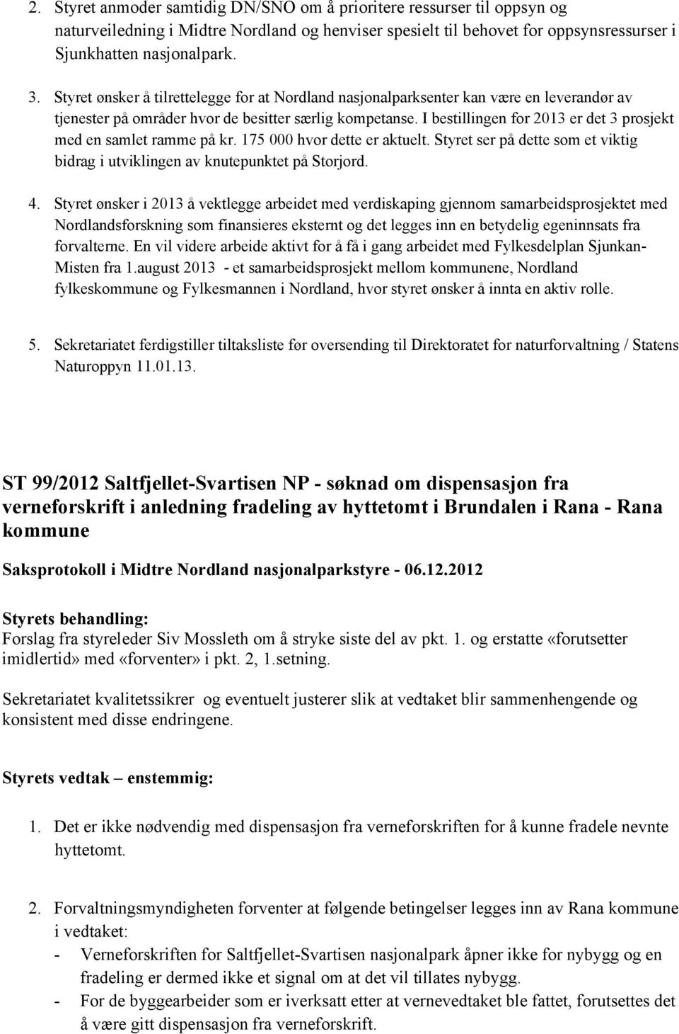 I bestillingen for 2013 er det 3 prosjekt med en samlet ramme på kr. 175 000 hvor dette er aktuelt. Styret ser på dette som et viktig bidrag i utviklingen av knutepunktet på Storjord. 4.