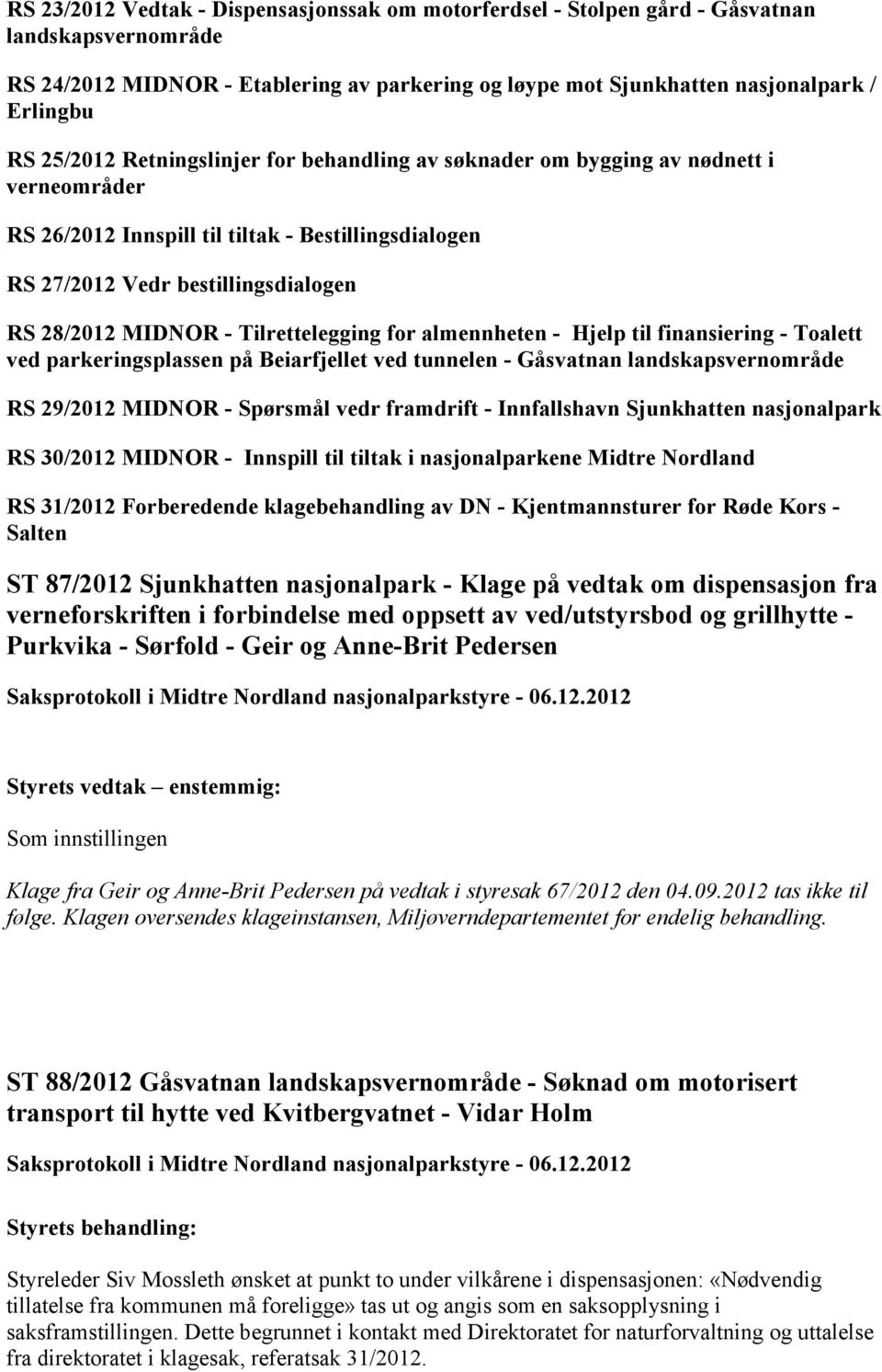 almennheten - Hjelp til finansiering - Toalett ved parkeringsplassen på Beiarfjellet ved tunnelen - Gåsvatnan landskapsvernområde 29/2012 MIDNOR - Spørsmål vedr framdrift - Innfallshavn Sjunkhatten