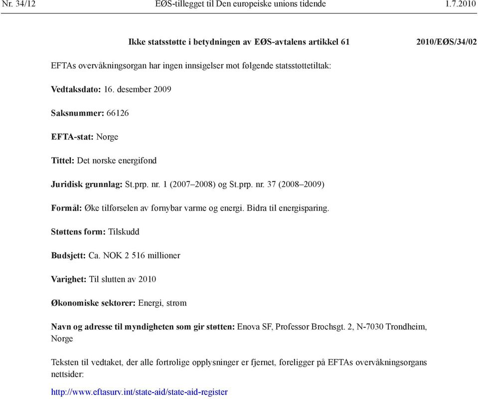 1 (2007 2008) og St.prp. nr. 37 (2008 2009) Formål: Øke tilførselen av fornybar varme og energi. Bidra til energisparing. Støttens form: Tilskudd Budsjett: Ca.