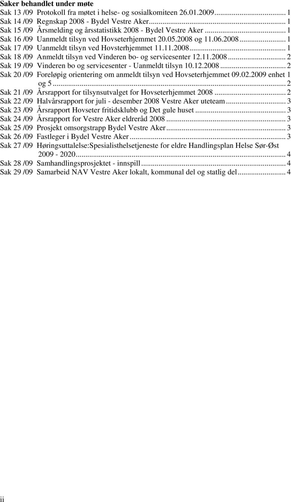 11.2008... 1 Sak 18 /09 Anmeldt tilsyn ved Vinderen bo- og servicesenter 12.11.2008... 2 Sak 19 /09 Vinderen bo og servicesenter - Uanmeldt tilsyn 10.12.2008... 2 Sak 20 /09 Foreløpig orientering om anmeldt tilsyn ved Hovseterhjemmet 09.