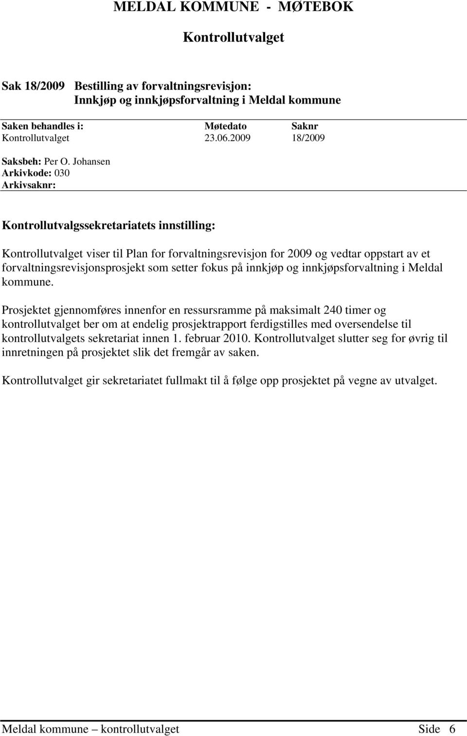 Johansen Arkivkode: 030 Arkivsaknr: Kontrollutvalgssekretariatets innstilling: Kontrollutvalget viser til Plan for forvaltningsrevisjon for 2009 og vedtar oppstart av et forvaltningsrevisjonsprosjekt